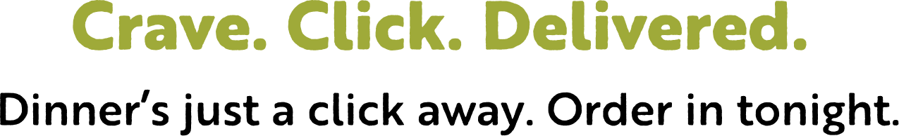 Crave. Click. Delivered. Dinner's just a click away. Order in tonight.